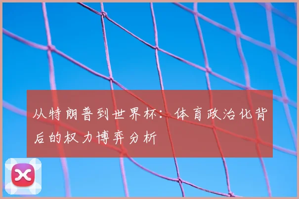 从特朗普到世界杯：体育政治化背后的权力博弈分析