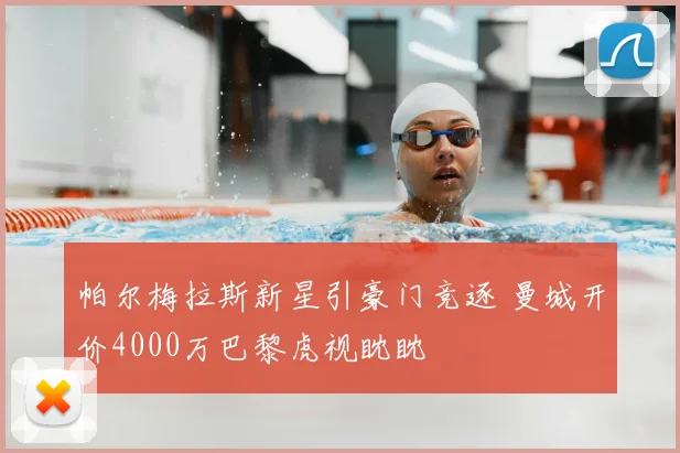 帕尔梅拉斯新星引豪门竞逐 曼城开价4000万巴黎虎视眈眈