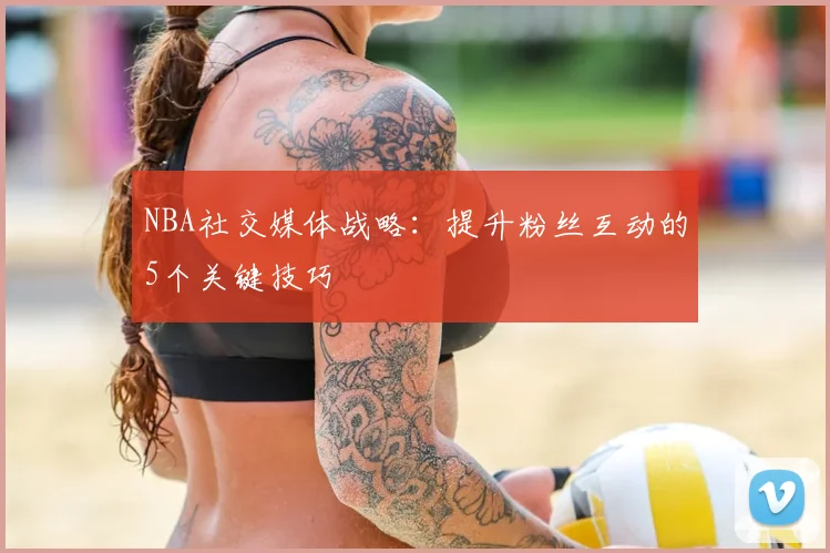 NBA社交媒体战略：提升粉丝互动的5个关键技巧