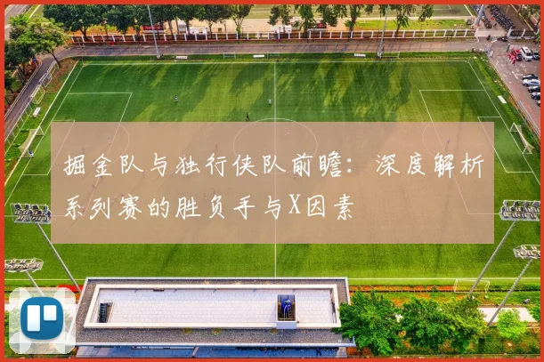 掘金队与独行侠队前瞻:深度解析系列赛的胜负手与X因素