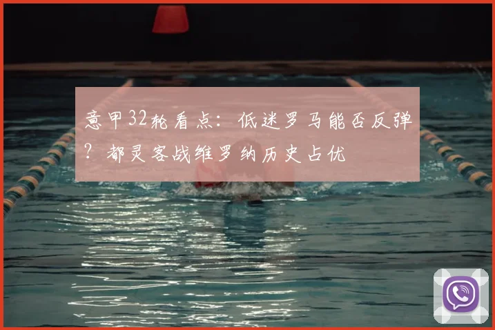 意甲32轮看点：低迷罗马能否反弹？都灵客战维罗纳历史占优